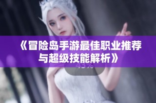 《冒险岛手游最佳职业推荐与超级技能解析》