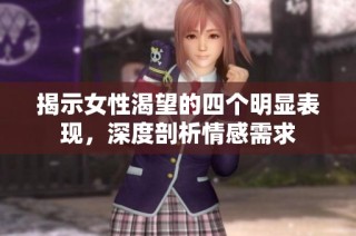 揭示女性渴望的四个明显表现，深度剖析情感需求