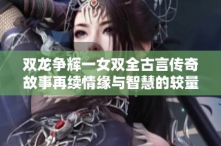 双龙争辉一女双全古言传奇故事再续情缘与智慧的较量