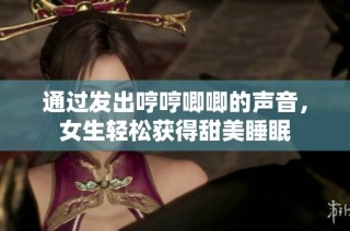 通过发出哼哼唧唧的声音，女生轻松获得甜美睡眠