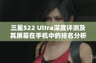 三星S22 Ultra深度评测及其屏幕在手机中的排名分析