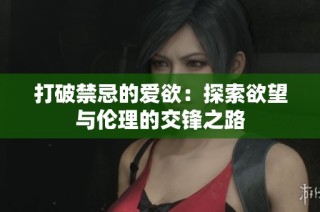 打破禁忌的爱欲：探索欲望与伦理的交锋之路