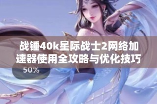 战锤40k星际战士2网络加速器使用全攻略与优化技巧