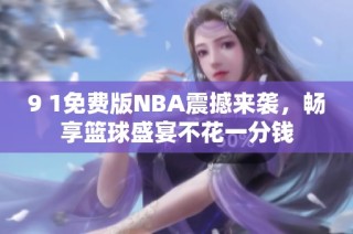 9 1免费版NBA震撼来袭，畅享篮球盛宴不花一分钱
