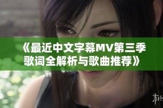 《最近中文字幕MV第三季歌词全解析与歌曲推荐》