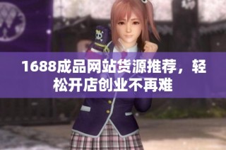 1688成品网站货源推荐，轻松开店创业不再难