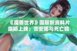 《魔兽世界》国服新资料片震撼上线：吉安娜与死亡猎手服务器重磅归来