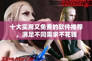 十大实用又免费的软件推荐，满足不同需求不花钱