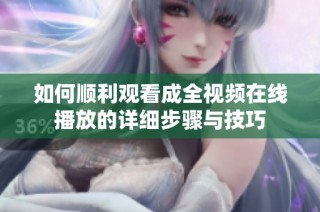 如何顺利观看成全视频在线播放的详细步骤与技巧