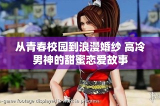 从青春校园到浪漫婚纱 高冷男神的甜蜜恋爱故事