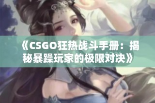 《CSGO狂热战斗手册：揭秘暴躁玩家的极限对决》