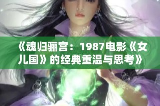 《魂归骊宫：1987电影《女儿国》的经典重温与思考》