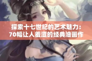 探索十七世纪的艺术魅力：70幅让人羞涩的经典油画作品