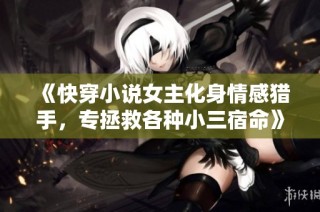 《快穿小说女主化身情感猎手，专拯救各种小三宿命》