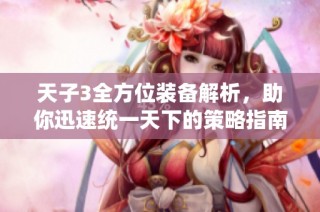 天子3全方位装备解析，助你迅速统一天下的策略指南