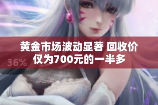 黄金市场波动显著 回收价仅为700元的一半多