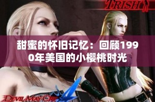 甜蜜的怀旧记忆：回顾1990年美国的小樱桃时光