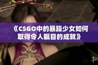 《CSGO中的暴躁少女如何取得令人瞩目的成就》