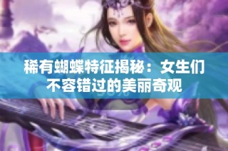 稀有蝴蝶特征揭秘：女生们不容错过的美丽奇观