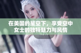 在美国的星空下，享受空中女士的独特魅力与风情