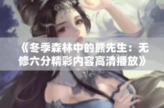 《冬季森林中的熊先生：无修六分精彩内容高清播放》