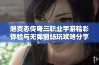 超变态传奇三职业手游精彩体验与无弹窗畅玩攻略分享
