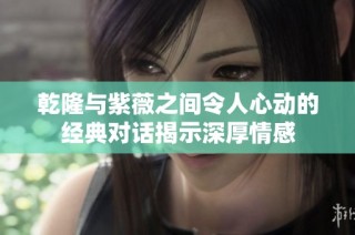 乾隆与紫薇之间令人心动的经典对话揭示深厚情感