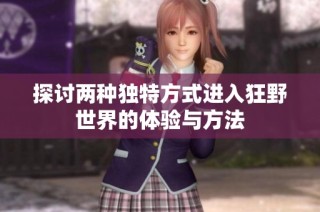 探讨两种独特方式进入狂野世界的体验与方法