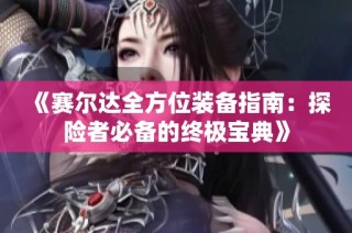 《赛尔达全方位装备指南：探险者必备的终极宝典》