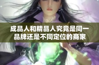 成品人和精品人究竟是同一品牌还是不同定位的商家