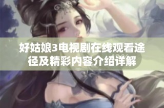 好姑娘3电视剧在线观看途径及精彩内容介绍详解