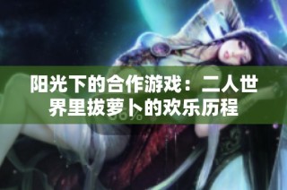 阳光下的合作游戏：二人世界里拔萝卜的欢乐历程