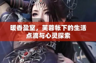 暖香盈室，芙蓉帐下的生活点滴与心灵探索