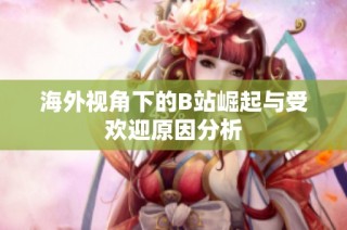 海外视角下的B站崛起与受欢迎原因分析