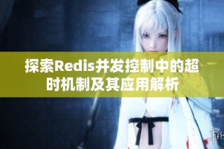 探索Redis并发控制中的超时机制及其应用解析
