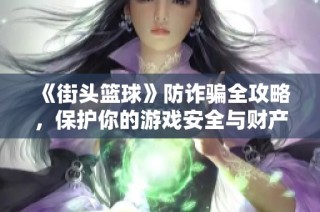 《街头篮球》防诈骗全攻略，保护你的游戏安全与财产