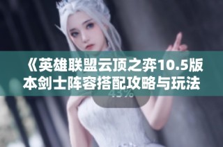 《英雄联盟云顶之弈10.5版本剑士阵容搭配攻略与玩法》