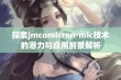 探索jmcomicron·mic技术的潜力与应用前景解析