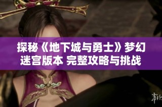探秘《地下城与勇士》梦幻迷宫版本 完整攻略与挑战技巧分享