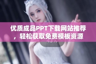 优质成品PPT下载网站推荐，轻松获取免费模板资源