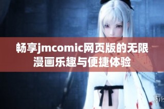 畅享jmcomic网页版的无限漫画乐趣与便捷体验