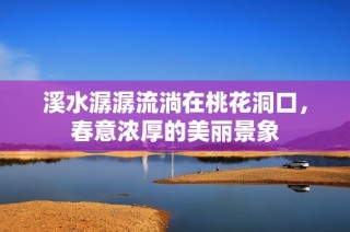 溪水潺潺流淌在桃花洞口，春意浓厚的美丽景象