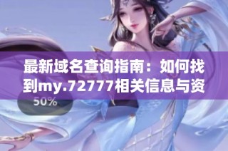 最新域名查询指南：如何找到my.72777相关信息与资源