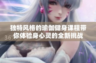 独特风格的瑜伽健身课程带你体验身心灵的全新挑战