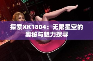 探索XK1804：无限星空的奥秘与魅力探寻