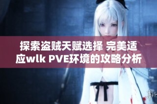 探索盗贼天赋选择 完美适应wlk PVE环境的攻略分析