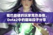 嘴巴最硬的玩家竟然是他，Dota2中的趣味段子分享