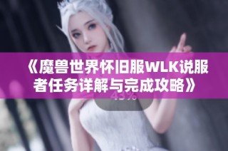 《魔兽世界怀旧服WLK说服者任务详解与完成攻略》