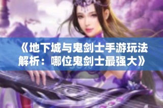 《地下城与鬼剑士手游玩法解析：哪位鬼剑士最强大》