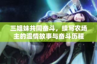 三姐妹共同奋斗，续写农场主的温情故事与奋斗历程